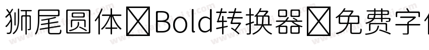 狮尾圆体 Bold转换器字体转换